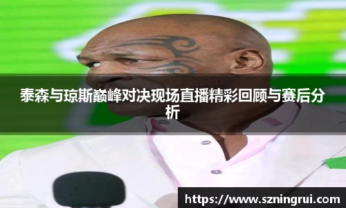 泰森与琼斯巅峰对决现场直播精彩回顾与赛后分析
