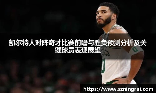 凯尔特人对阵奇才比赛前瞻与胜负预测分析及关键球员表现展望