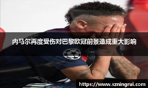 内马尔再度受伤对巴黎欧冠前景造成重大影响