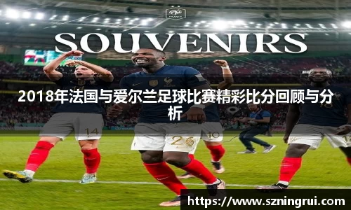 2018年法国与爱尔兰足球比赛精彩比分回顾与分析