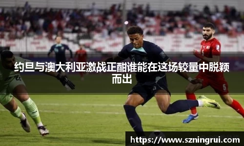 约旦与澳大利亚激战正酣谁能在这场较量中脱颖而出