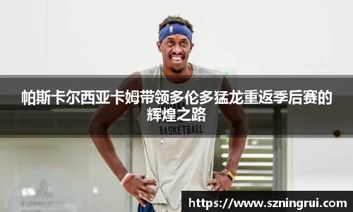 帕斯卡尔西亚卡姆带领多伦多猛龙重返季后赛的辉煌之路