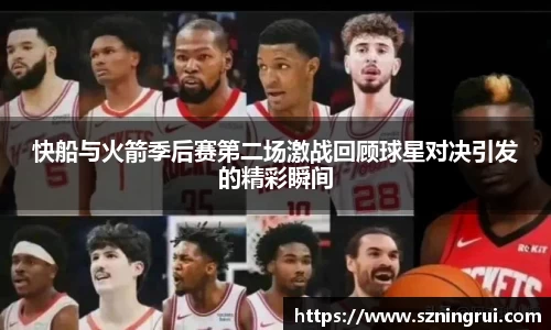 快船与火箭季后赛第二场激战回顾球星对决引发的精彩瞬间