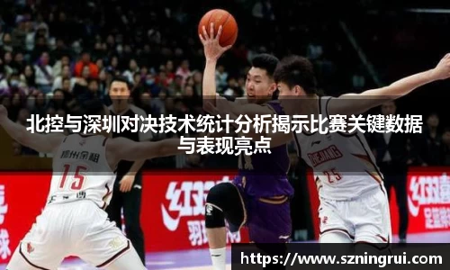 北控与深圳对决技术统计分析揭示比赛关键数据与表现亮点