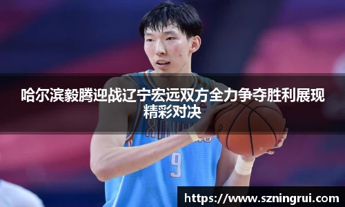 哈尔滨毅腾迎战辽宁宏远双方全力争夺胜利展现精彩对决