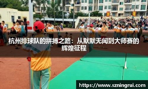 杭州排球队的拼搏之路：从默默无闻到大师赛的辉煌征程
