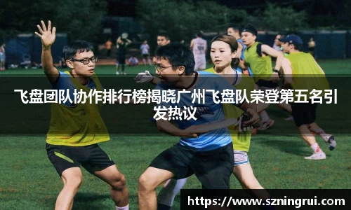 飞盘团队协作排行榜揭晓广州飞盘队荣登第五名引发热议