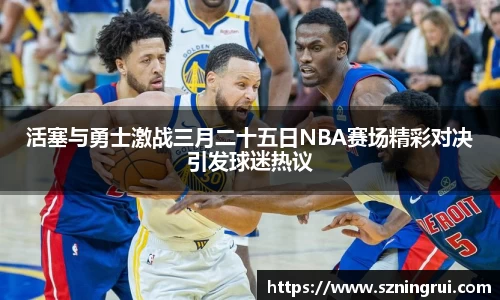 活塞与勇士激战三月二十五日NBA赛场精彩对决引发球迷热议