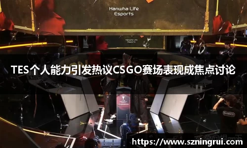 TES个人能力引发热议CSGO赛场表现成焦点讨论