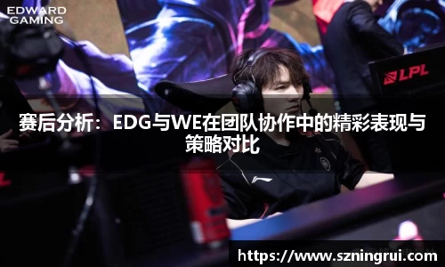 赛后分析：EDG与WE在团队协作中的精彩表现与策略对比